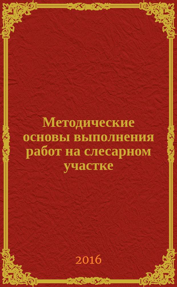 Методические основы выполнения работ на слесарном участке : учебное пособие : для курсантов и студентов различных форм обучения морских высших учебных заведений по специальностям "Эксплуатация транспортно-технологических машин и комплексов", "Наземные транспортно-технологические комплексы"