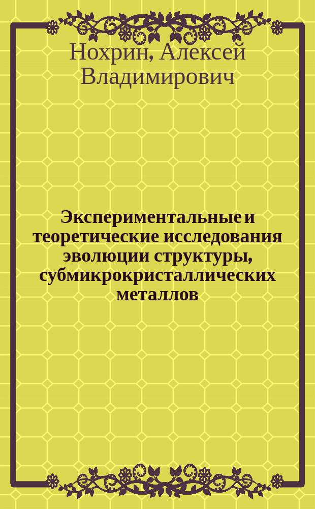 Экспериментальные и теоретические исследования эволюции структуры, субмикрокристаллических металлов, изученных методом интенсивного пластического деформирования : автореферат диссертации на соискание ученой степени доктора физико-математических наук : специальность 01.04.07 <Физика конденсированного состояния>
