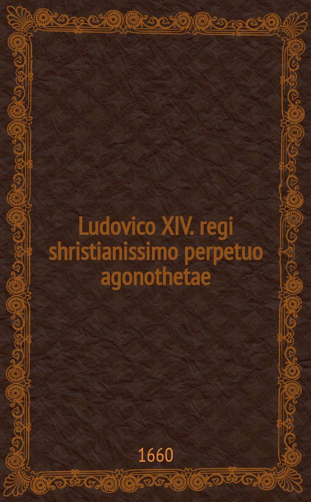 Ludovico XIV. regi shristianissimo perpetuo agonothetae : theatrum clementiae christianae : tragoedia : ad solemnem praemiorum distributionem in collegio Societatis Jesu. Lutetiae Parisiorum, die 19. Augusti anni M. DC. LX. ..