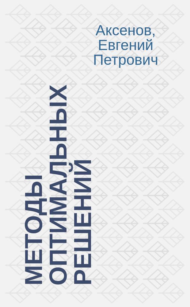 Методы оптимальных решений : учебное пособие : для студентов понаправлению подготовки 38.03.01 "Экономика" (профили: финансы и кредит, бухгалтерский учет, анализ и аудит, экономика предприятий и организаций); 35.03.36 "Агроинженерия" (профиль: технические системы в агробизнесе) очного и заочного обучения
