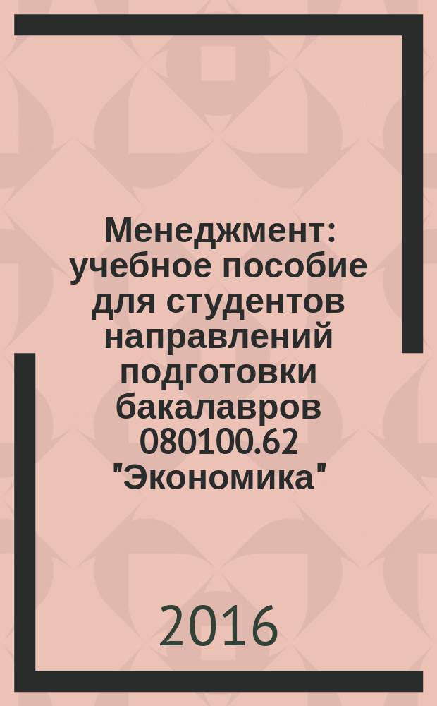 Менеджмент : учебное пособие для студентов направлений подготовки бакалавров 080100.62 "Экономика", 080200.62 "Менеджмент", 10700.62 "Торговое дело", 040100.62 "Социология", 190700.62 "Технология транспортных процессов", 111500.62 "Промышленное рыболовство", 180500.62 "Управление водным транспортом и гидрографическое обеспечение судоходства" вузов региона