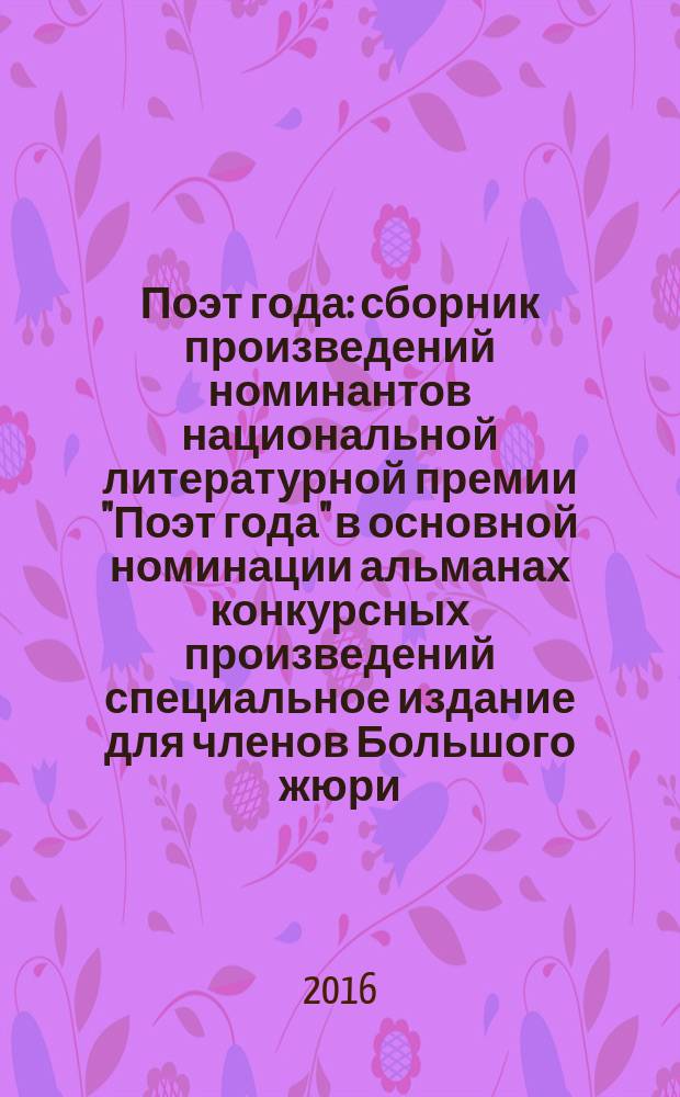 Поэт года : сборник произведений номинантов национальной литературной премии "Поэт года" в основной номинации [альманах конкурсных произведений специальное издание для членов Большого жюри]. 2015, кн. 48