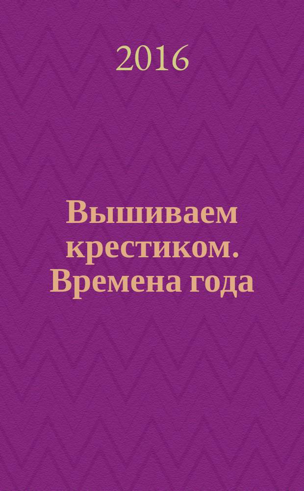 Вышиваем крестиком. Времена года : схемы для вышивания : большая коллекция : перевод с английского