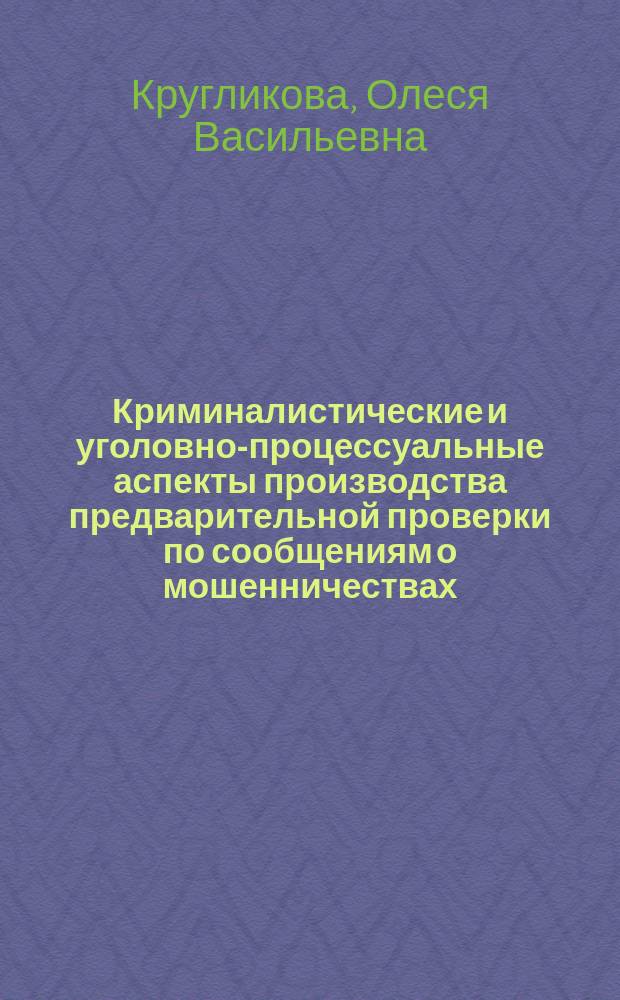 Криминалистические и уголовно-процессуальные аспекты производства предварительной проверки по сообщениям о мошенничествах : монография
