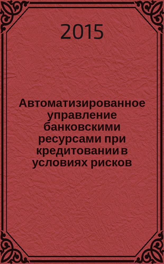 Автоматизированное управление банковскими ресурсами при кредитовании в условиях рисков