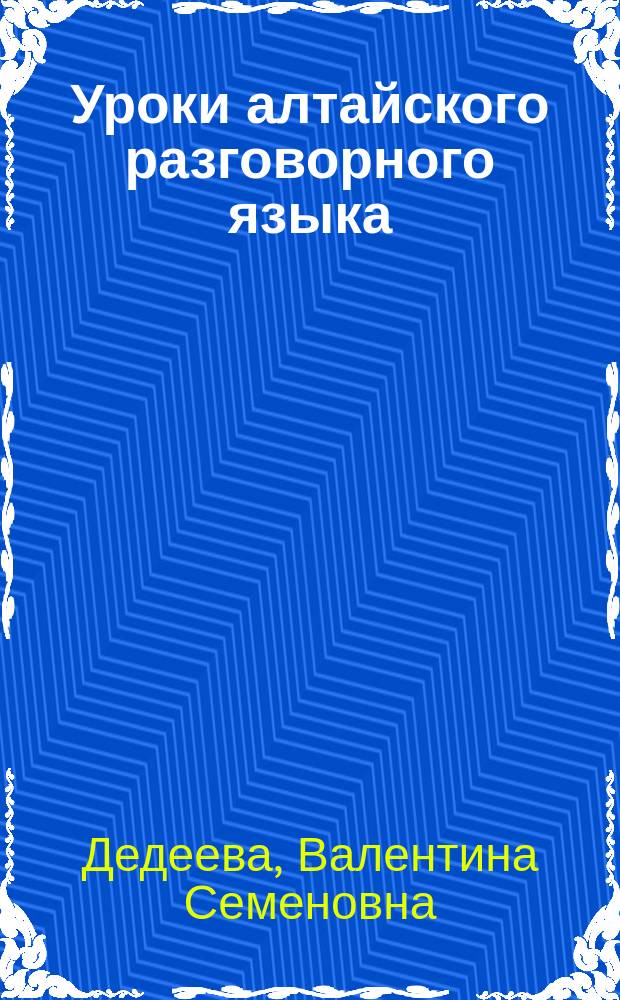 Уроки алтайского разговорного языка : (самоучитель)