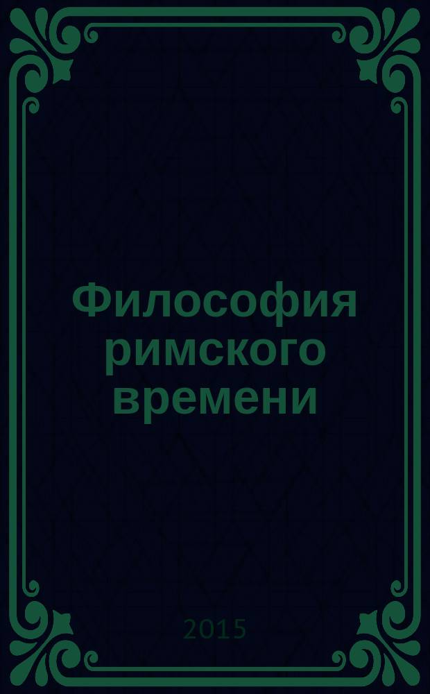 Философия римского времени (II в. до н. э. - V в. н. э.) : хрестоматия для студентов, обучающихся по программе бакалавриата по направлению подготовки 030100 "Философия"