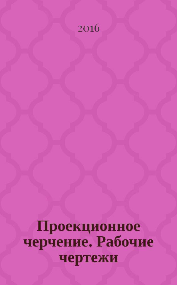 Проекционное черчение. Рабочие чертежи : учебное пособие