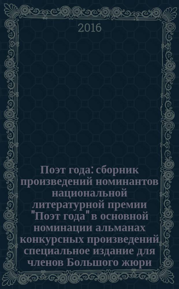 Поэт года : сборник произведений номинантов национальной литературной премии "Поэт года" в основной номинации [альманах конкурсных произведений специальное издание для членов Большого жюри]. 2015, кн. 36