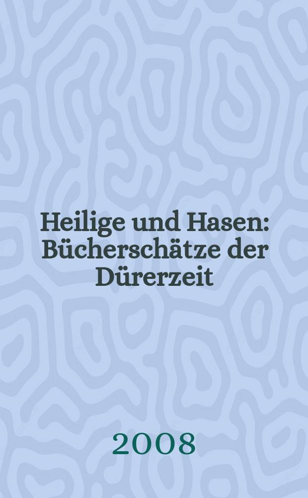 Heilige und Hasen : Bücherschätze der Dürerzeit : Katalog der Ausstellung, Germanisches Nationalmuseum, Nürnberg, 10. Juli bis 12. Oktober 2008 = Святые и зайцы