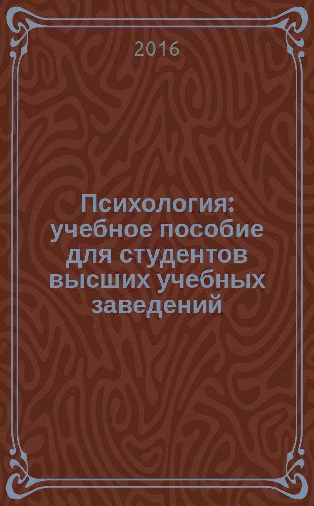 Психология : учебное пособие для студентов высших учебных заведений : по направлению подготовки "Общей пихологии и психологии профессиональной деятельности"