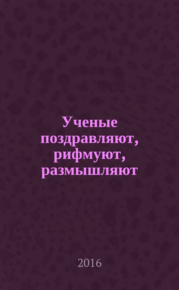 Ученые поздравляют, рифмуют, размышляют : сборник стихотворений