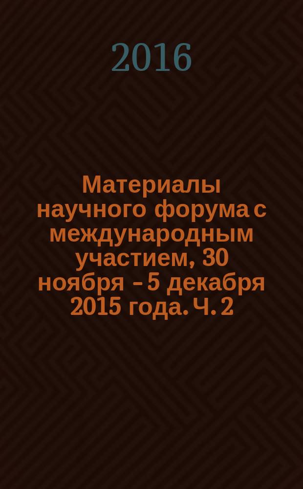 Материалы научного форума с международным участием, 30 ноября - 5 декабря 2015 года. Ч. 2