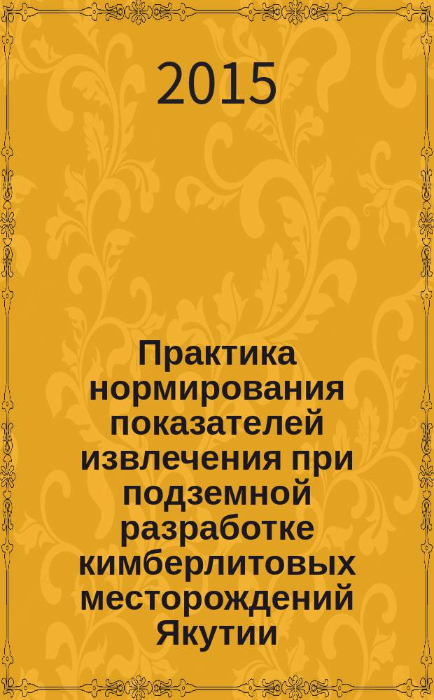 Практика нормирования показателей извлечения при подземной разработке кимберлитовых месторождений Якутии : монография