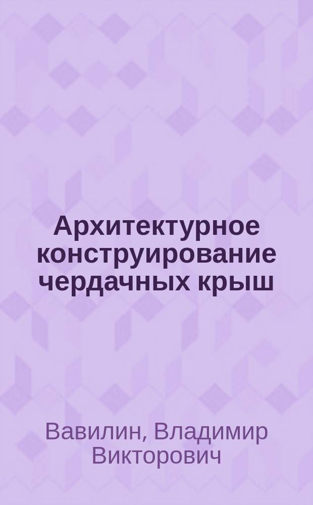 Архитектурное конструирование чердачных крыш : учебное пособие