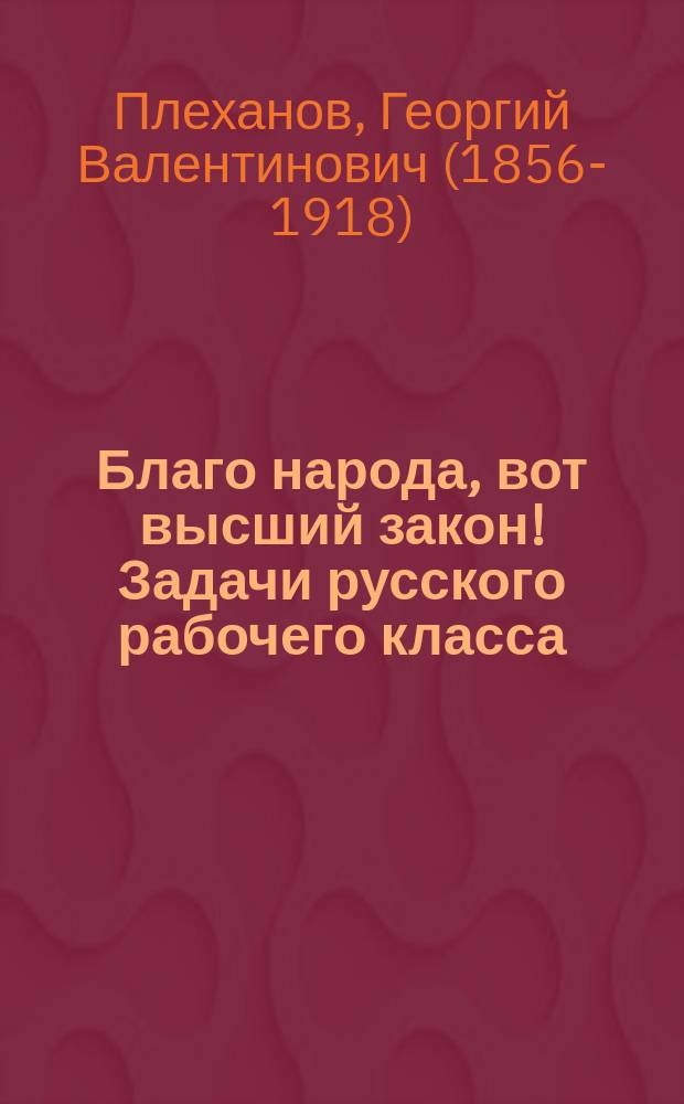 Благо народа, вот высший закон! Задачи русского рабочего класса : cтатья Г.В. Плеханова : листовка