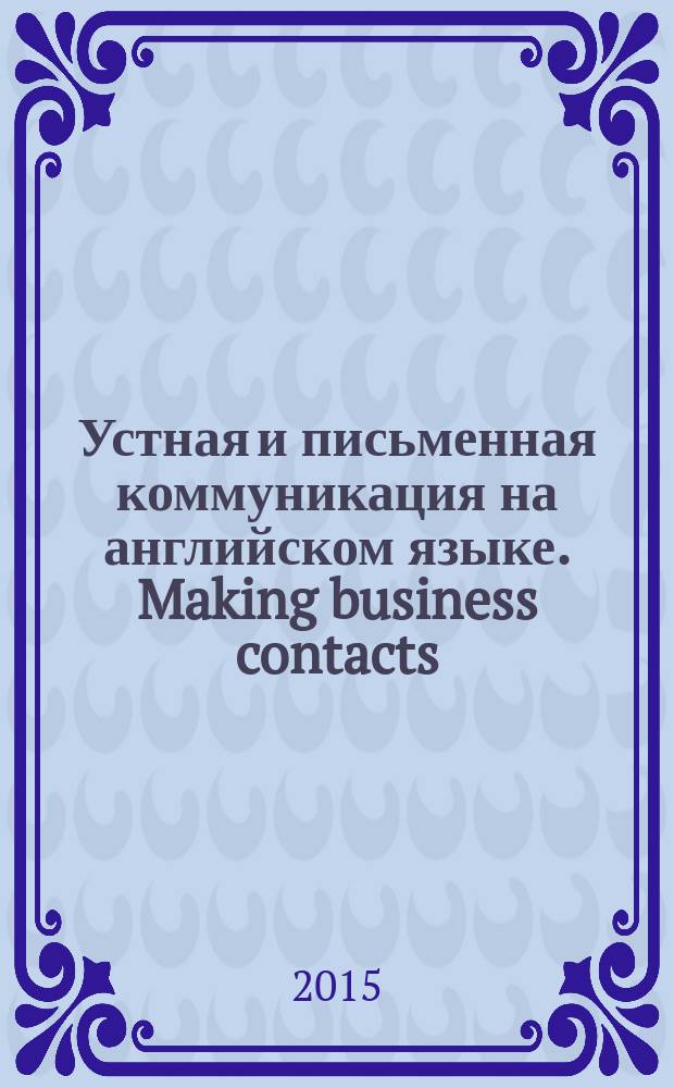 Устная и письменная коммуникация на английском языке. Making business contacts : учебное пособие