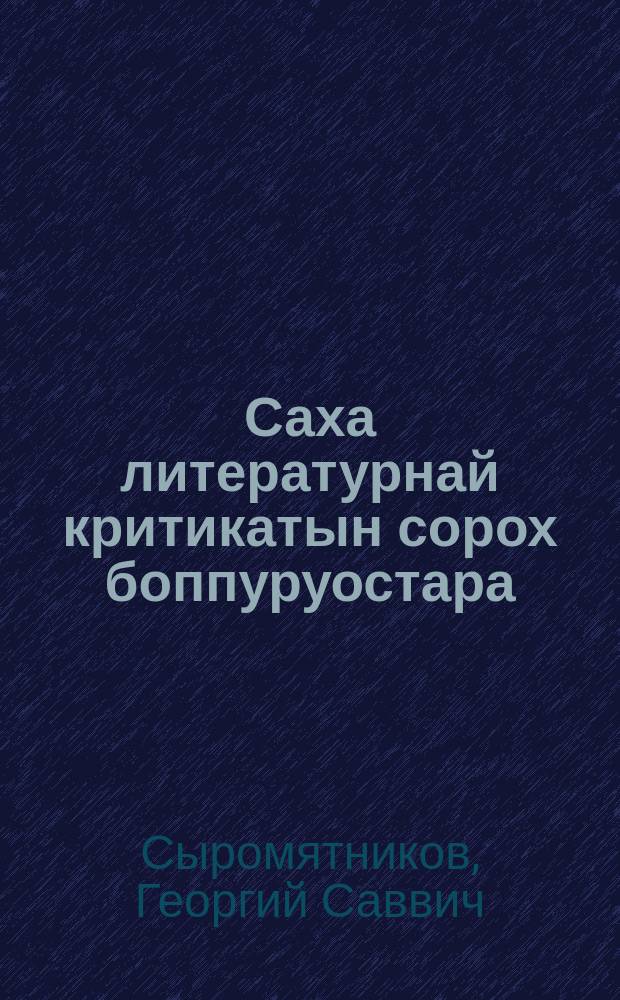 Саха литературнай критикатын сорох боппуруостара : ыстатыйалар = К некоторым вопросам якутской литературной критики