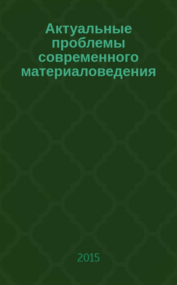 Актуальные проблемы современного материаловедения : коллективная монография по материалам всероссийской научно-практической конференции, посвященной 80-летию заслуженного деятеля науки Российской Федерации, д.х.н., профессора Х. И. Ибрагимова, г. Грозный, 18-19 декабря 2015 г