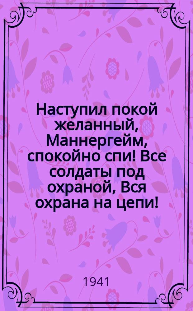 Наступил покой желанный, Маннергейм, спокойно спи! Все солдаты под охраной, Вся охрана на цепи! : плакат