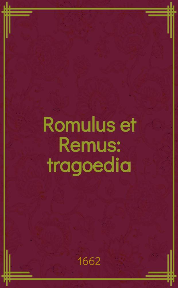 ... Romulus et Remus : tragoedia : dabitur in theatrum Collegii Claromontani Societatis Iesu a secundanis : die decima quinta Februarij ... M. DC. LXII