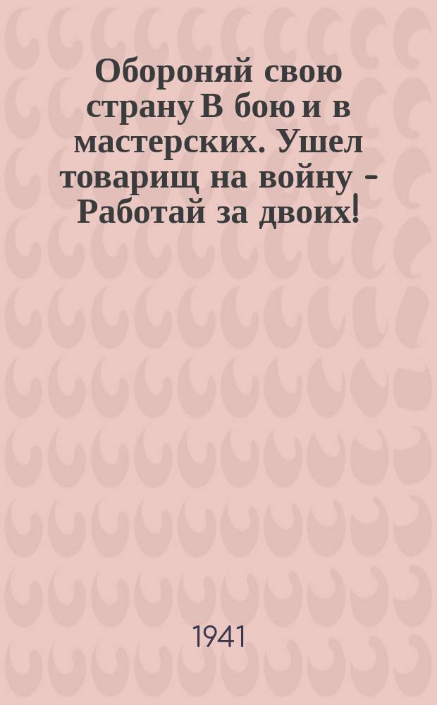 Обороняй свою страну В бою и в мастерских. Ушел товарищ на войну - Работай за двоих! : плакат