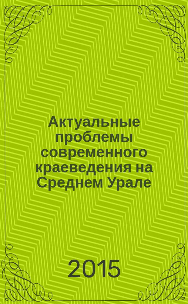 Актуальные проблемы современного краеведения на Среднем Урале : материалы всероссийской научной конференции, проходившей в рамках Четвертых Ельцинских чтений