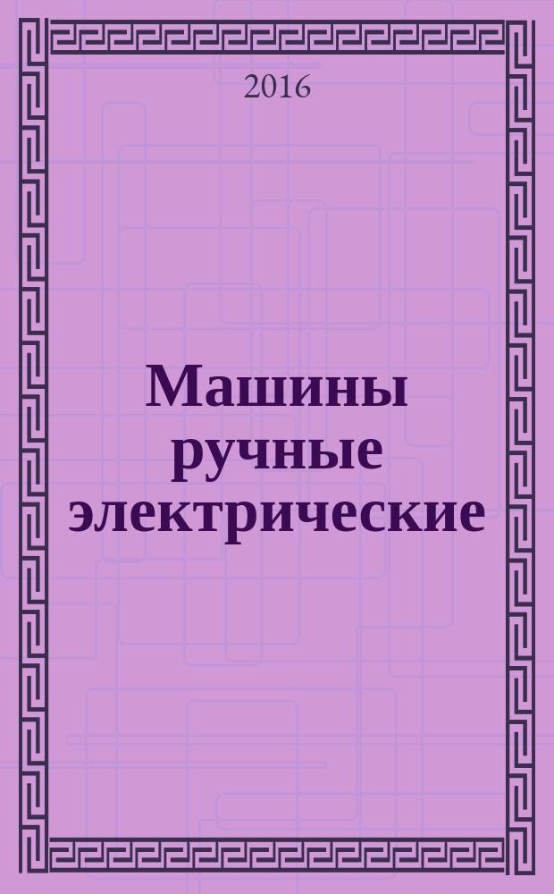 Машины ручные электрические = Hand-held motor-operated electric tools. Safety and test methods. Part 2-23. Particular requirements for die grinders. Ч. 2-23, Безопасность и методы испытаний. Частные требования к прямошлифовальным машинам : ГОСТ IEC 60745-2-23-2015