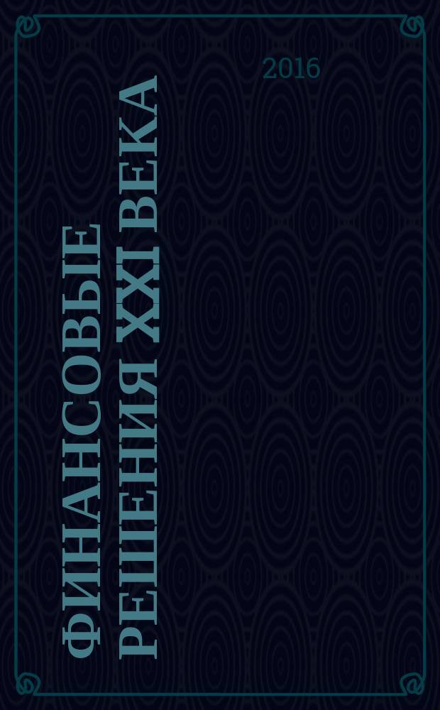 Финансовые решения XXI века: теория и практика : сборник научных трудов Международной научно-практической конференции, 19-21 апреля 2016 года