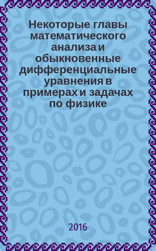 Некоторые главы математического анализа и обыкновенные дифференциальные уравнения в примерах и задачах по физике : учебное пособие