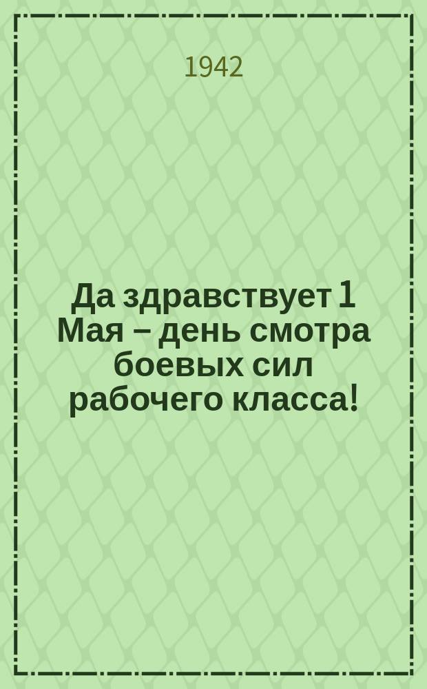 Да здравствует 1 Мая – день смотра боевых сил рабочего класса! : плакат