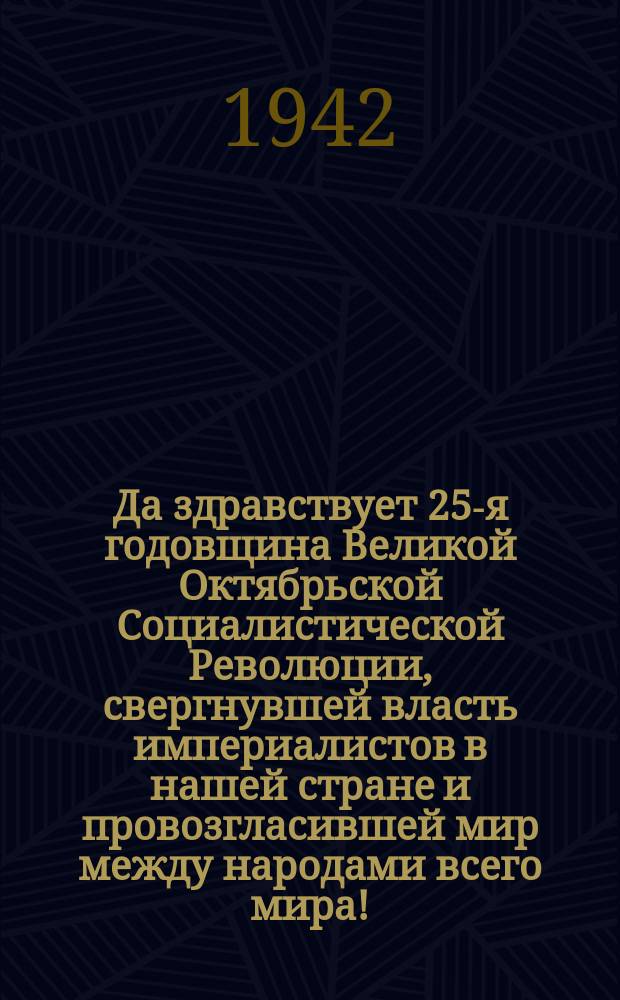 Да здравствует 25-я годовщина Великой Октябрьской Социалистической Революции, свергнувшей власть империалистов в нашей стране и провозгласившей мир между народами всего мира! (Из лозунгов ЦК ВКП(б) : плакат