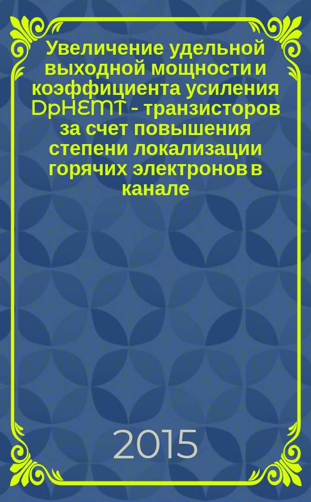 Увеличение удельной выходной мощности и коэффициента усиления DpHEMT - транзисторов за счет повышения степени локализации горячих электронов в канале : автореферат диссертации на соискание ученой степени кандидата технических наук : специальность 05.27.01 <Твердотельная электроника, радиоэлектронные компоненты, микро- и наноэлектроника, приборы на квантовых эффектах>