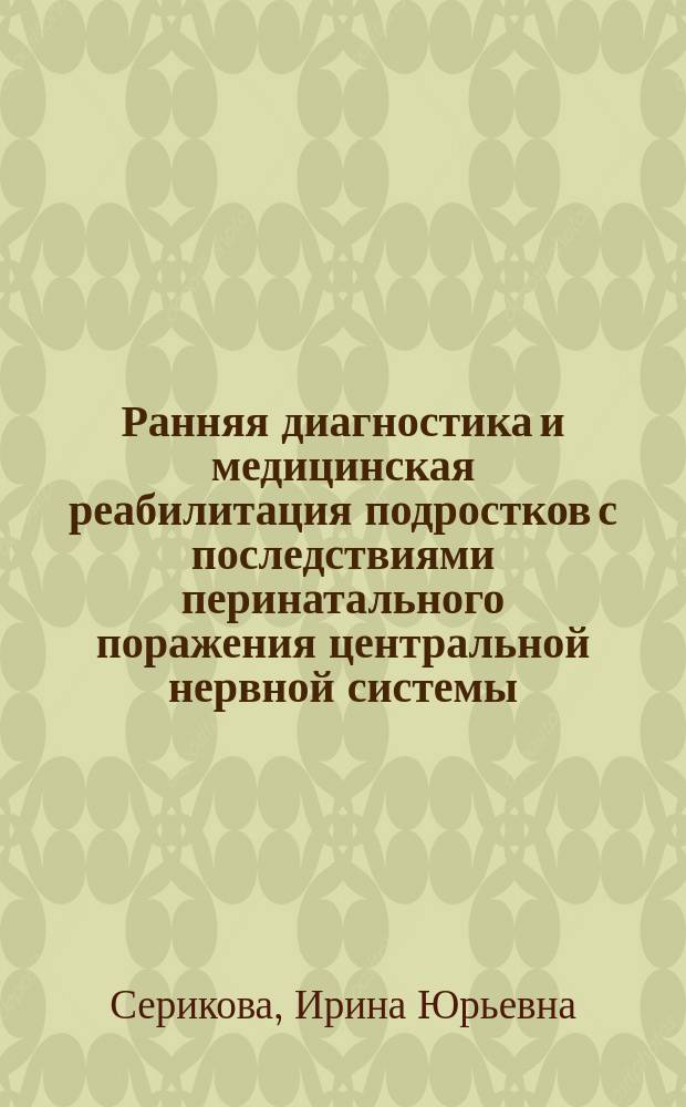 Ранняя диагностика и медицинская реабилитация подростков с последствиями перинатального поражения центральной нервной системы : автореферат диссертации на соискание ученой степени кандидата медицинских наук : специальность 14.03.11 <Восстановительная медицина, спортивная медицина, лечебная физкультура, курортология и физиотерапия>