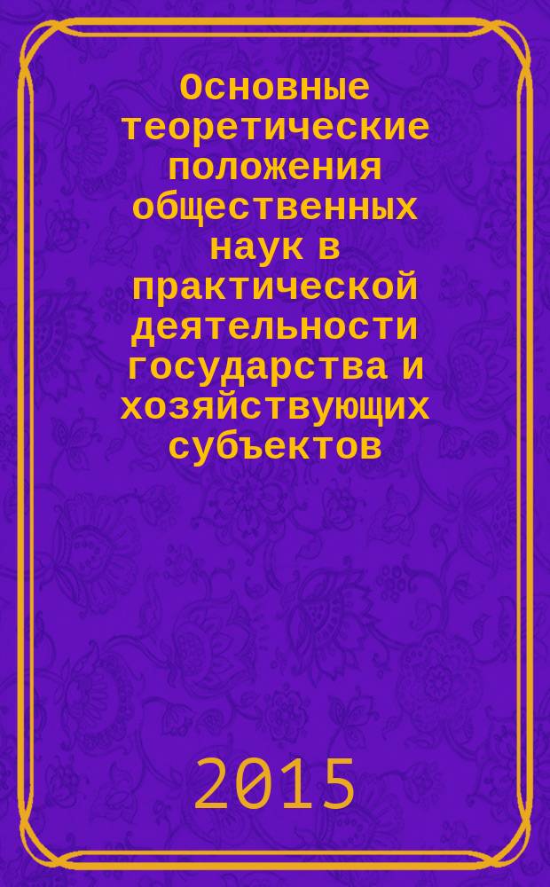 Основные теоретические положения общественных наук в практической деятельности государства и хозяйствующих субъектов : сборник тезисов и докладов XVIII ежегодной межвузовской научно-практической конференции студентов и преподавателей