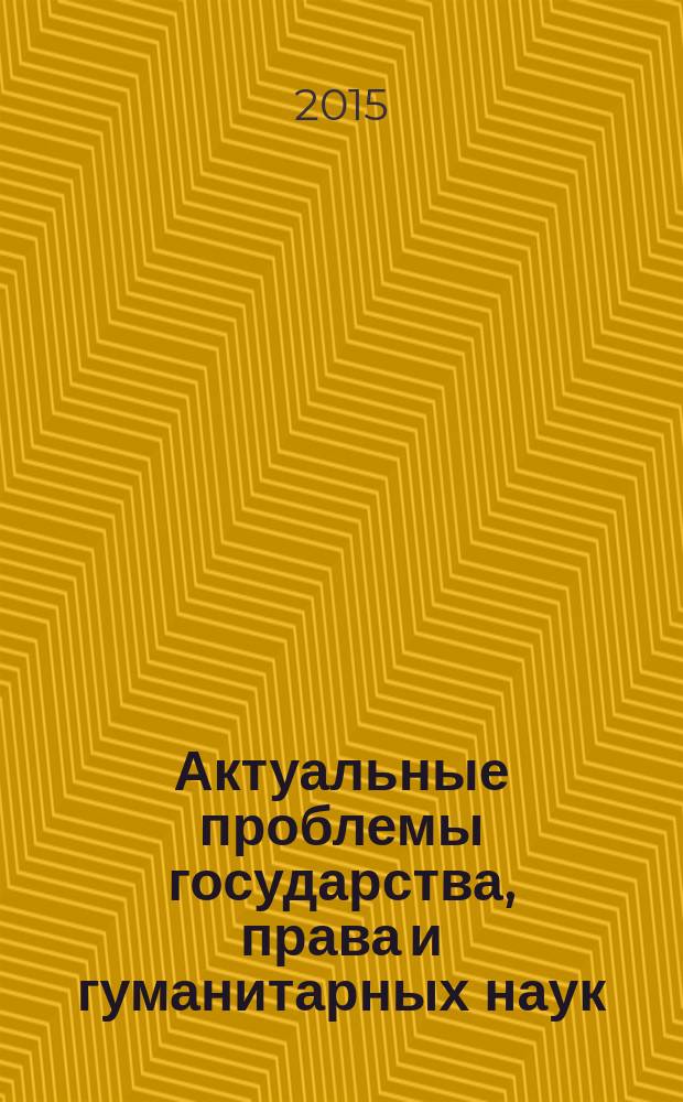 Актуальные проблемы государства, права и гуманитарных наук : межвузовская Научно-практическая конференция, 22-23 апреля 2015