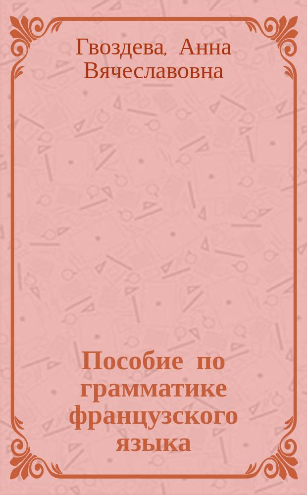 Пособие по грамматике французского языка: таблицы, схемы, справочные материалы : учебно-методическое пособие