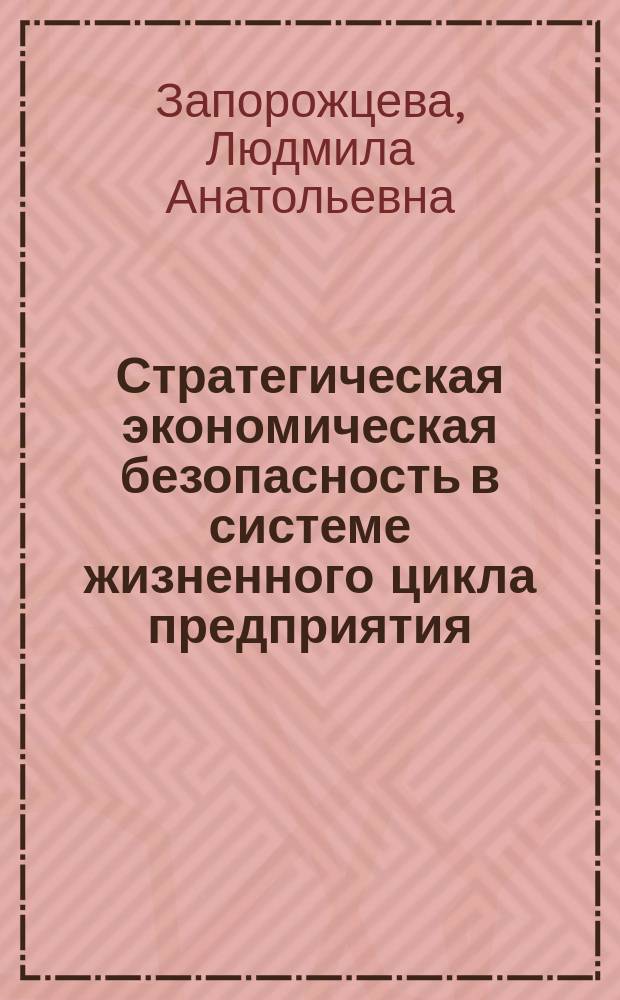 Стратегическая экономическая безопасность в системе жизненного цикла предприятия : автореферат диссертации на соискание ученой степени доктора экономических наук : специальность 08.00.05 <Экономика и управление народным хозяйством>