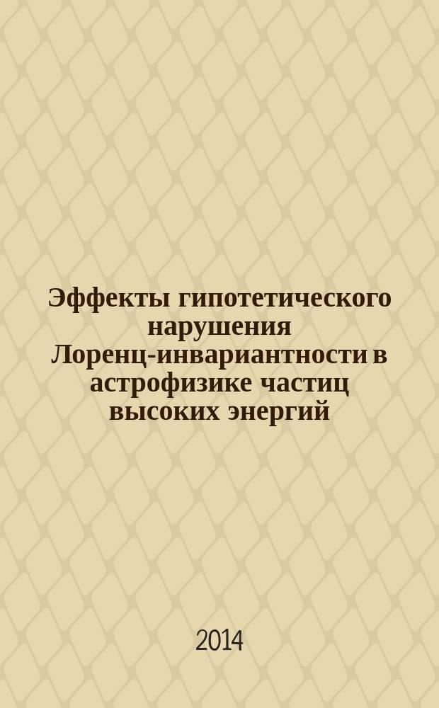 Эффекты гипотетического нарушения Лоренц-инвариантности в астрофизике частиц высоких энергий : автореферат диссертации на соискание ученой степени кандидата физико-математических наук : специальность 01.04.02 <Теоретическая физика>