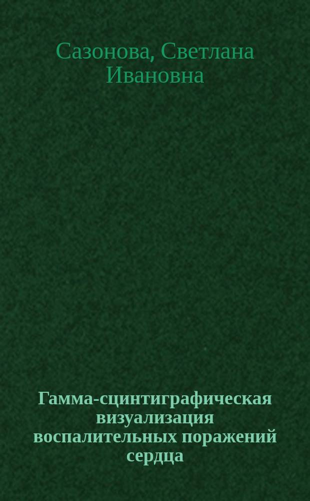 Гамма-сцинтиграфическая визуализация воспалительных поражений сердца: методология и проблемы топической диагностики : автореферат диссертации на соискание ученой степени доктора медицинских наук : специальность 14.01.13 <Лучевая диагностика, лучевая терапия> : специальность 14.03.06 <Фармакология, клиническая фармакология>