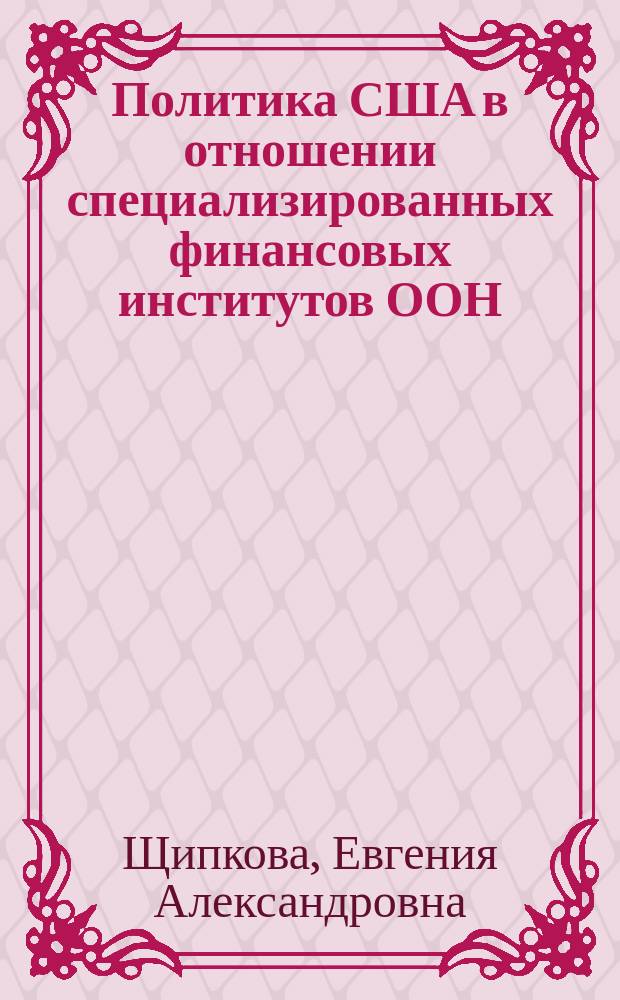 Политика США в отношении специализированных финансовых институтов ООН (2001-2009 гг.) : автореферат диссертации на соискание ученой степени кандидата исторических наук : специальность 07.00.03 <Всеобщая история соответствующего периода>