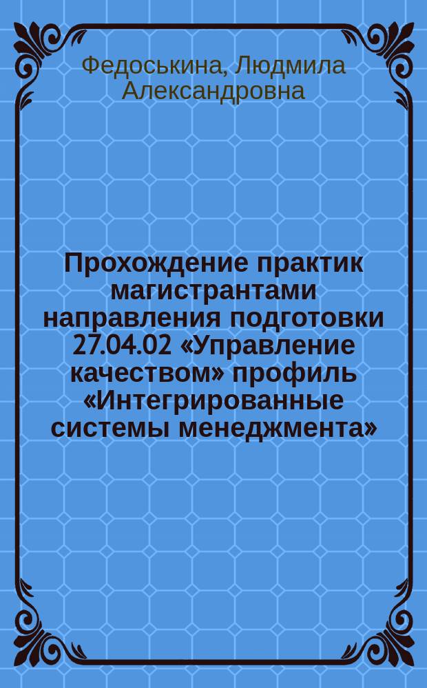 Прохождение практик магистрантами направления подготовки 27.04.02 «Управление качеством» профиль «Интегрированные системы менеджмента» : учебно-методическое пособие
