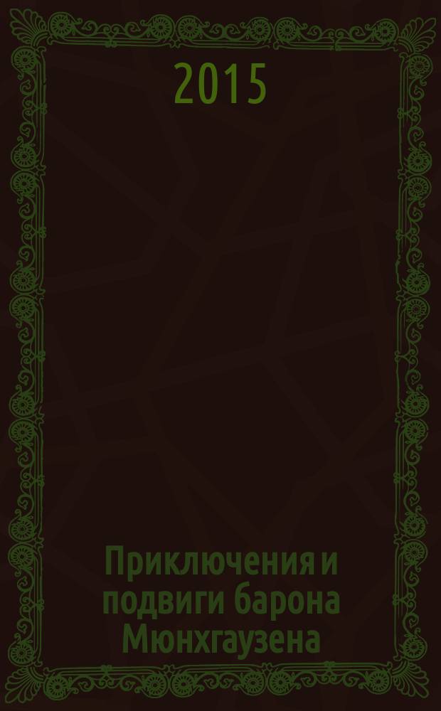 Приключения и подвиги барона Мюнхгаузена : в истории Э. Распе и Г. Бюргера автор внес яркие нововведения, дополнив их новыми приключениями : для младшего и среднего школьного возраста