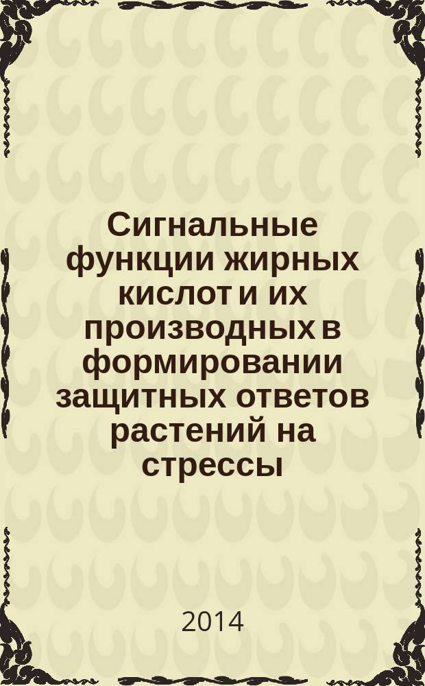 Сигнальные функции жирных кислот и их производных в формировании защитных ответов растений на стрессы : автореферат диссертации на соискание ученой степени доктора биологических наук : специальность 03.01.05 <Физиология и биохимия растений>