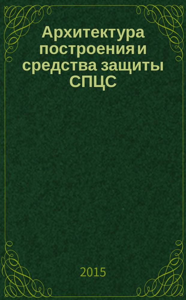 Архитектура построения и средства защиты СПЦС : учебное пособие : по специальности 10.05.02 "Информационная безопасность телекоммуникационных систем"