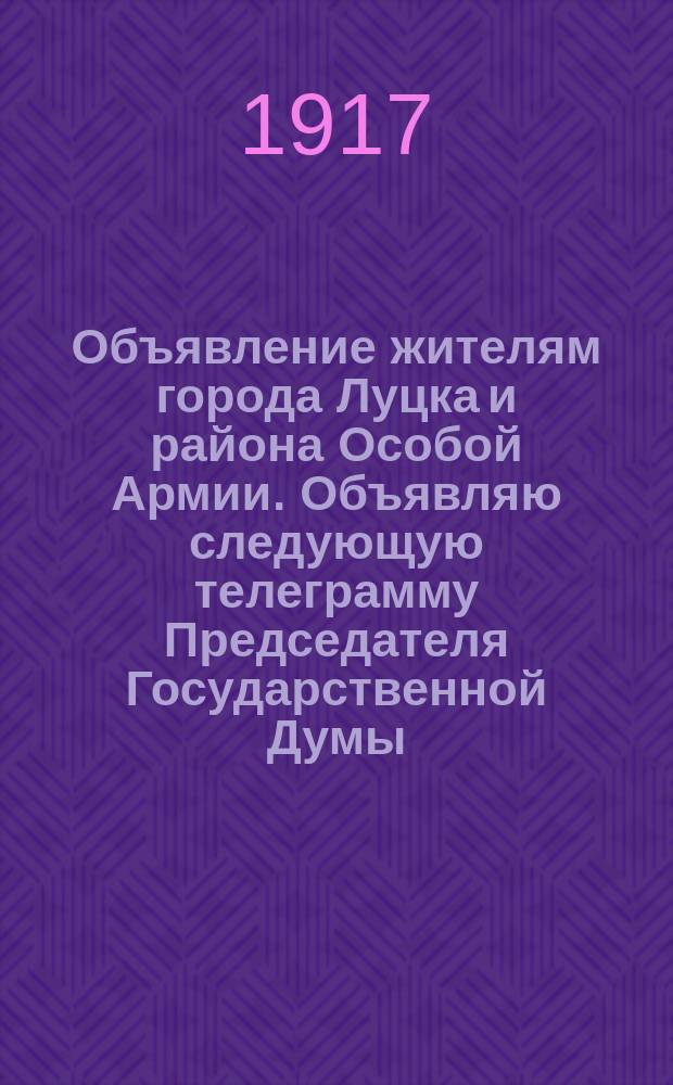 Объявление жителям города Луцка и района Особой Армии. Объявляю следующую телеграмму Председателя Государственной Думы: "Временный Комитет Членов Государственной Думы..." : листовка