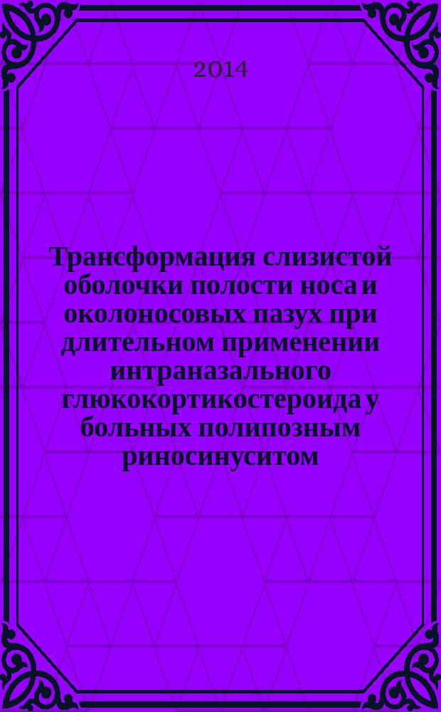 Трансформация слизистой оболочки полости носа и околоносовых пазух при длительном применении интраназального глюкокортикостероида у больных полипозным риносинуситом : автореферат диссертации на соискание ученой степени кандидата медицинских наук : специальность 14.01.03 <Болезни уха, горла и носа>