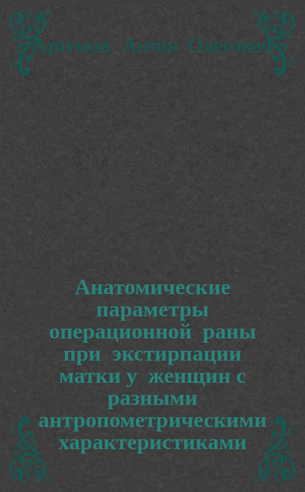 Анатомические параметры операционной раны при экстирпации матки у женщин с разными антропометрическими характеристиками : автореферат диссертации на соискание ученой степени кандидата медицинских наук : специальность 14.03.01 <Анатомия человека>