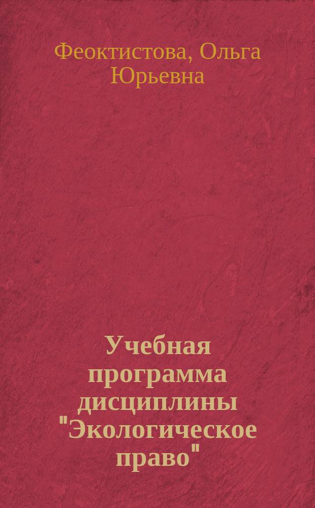 Учебная программа дисциплины "Экологическое право" : направление подготовки (специальность) 40.05.01 (030901) Правовое обеспечение национальной безопасности, квалификация (степень) выпускника Специалист, форма обучения Очная