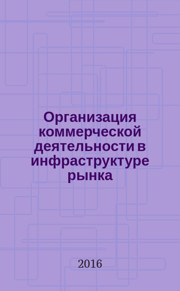 Организация коммерческой деятельности в инфраструктуре рынка : учебное пособие : для студентов экономических направлений